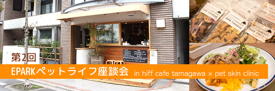 第2回　EPARKペットライフ座談会 in hiff cafe tamagawa × pet skin clinic